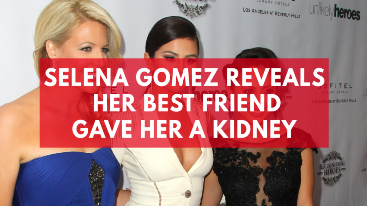Selena Gomez reveals her best friend gave her a kidney Selena Gomez reveals her best friend gave her a kidney