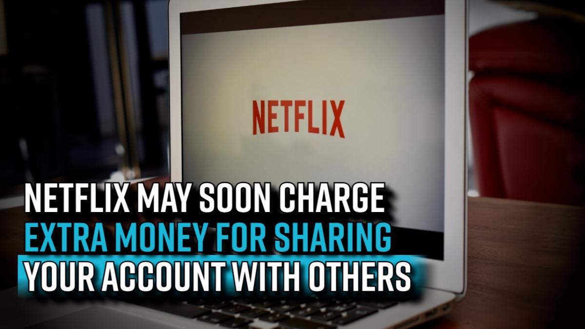 netflix-may-soon-charge-extra-money-for-sharing-your-account-with-others