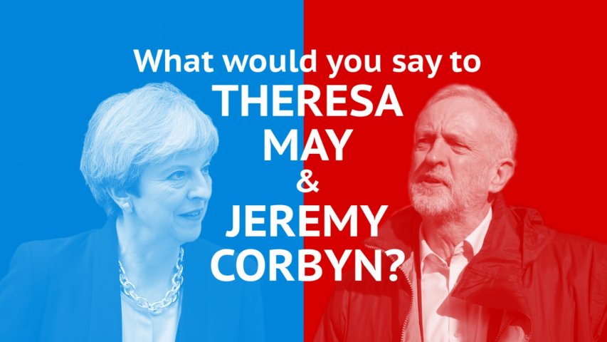 What would you say if you met Theresa May or Jeremy Corbyn?